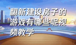 翻新建设房子的游戏有哪些呢视频教学