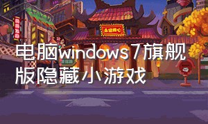 电脑windows7旗舰版隐藏小游戏