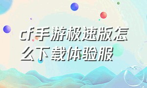 cf手游极速版怎么下载体验服