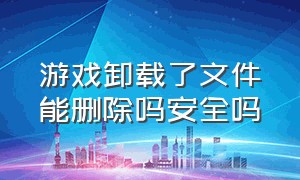 游戏卸载了文件能删除吗安全吗