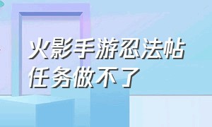 火影手游忍法帖任务做不了