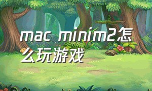 mac minim2怎么玩游戏