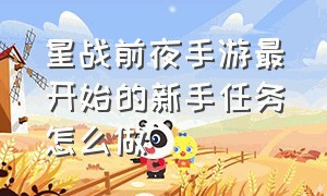 星战前夜手游最开始的新手任务怎么做