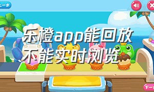 乐橙app能回放不能实时浏览