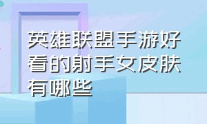 英雄联盟手游好看的射手女皮肤有哪些