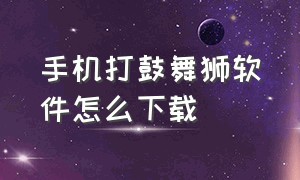 手机打鼓舞狮软件怎么下载