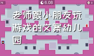 老师跟小朋友玩游戏的文案幼儿园