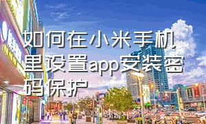 如何在小米手机里设置app安装密码保护