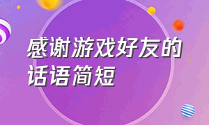 感谢游戏好友的话语简短