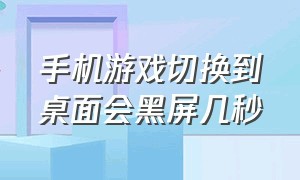 手机游戏切换到桌面会黑屏几秒