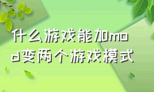 什么游戏能加mod变两个游戏模式