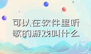 可以在软件里听歌的游戏叫什么