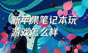 新苹果笔记本玩游戏怎么样