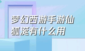 梦幻西游手游仙狐涎有什么用