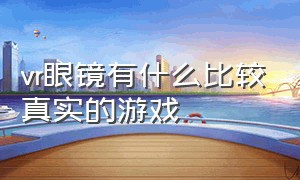 vr眼镜有什么比较真实的游戏