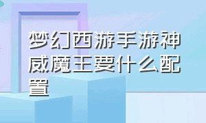 梦幻西游手游神威魔王要什么配置