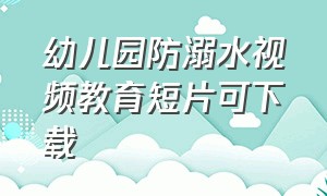 幼儿园防溺水视频教育短片可下载