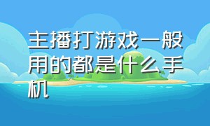 主播打游戏一般用的都是什么手机