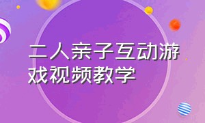 二人亲子互动游戏视频教学