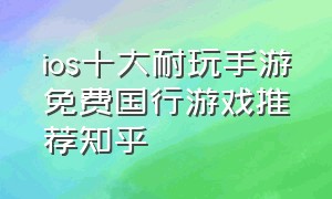 ios十大耐玩手游免费国行游戏推荐知乎