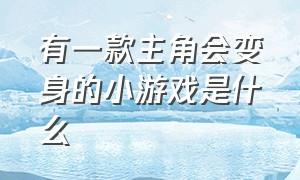 有一款主角会变身的小游戏是什么