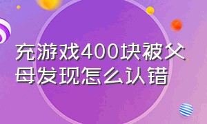 充游戏400块被父母发现怎么认错