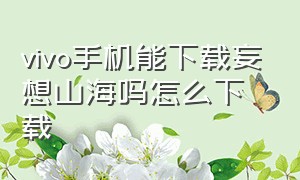 vivo手机能下载妄想山海吗怎么下载