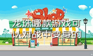 龙珠哪款游戏可以对战中变身的