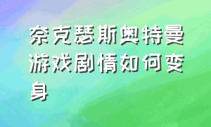 奈克瑟斯奥特曼游戏剧情如何变身