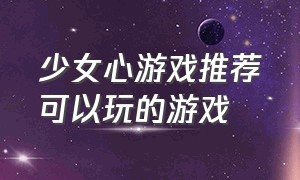 少女心游戏推荐可以玩的游戏