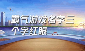 霸气游戏名字三个字红眼