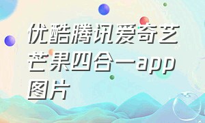 优酷腾讯爱奇艺芒果四合一app图片