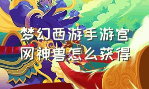 梦幻西游手游官网神兽怎么获得