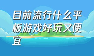 目前流行什么平板游戏好玩又便宜