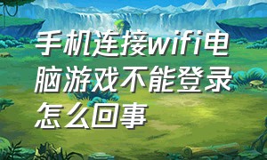 手机连接wifi电脑游戏不能登录怎么回事