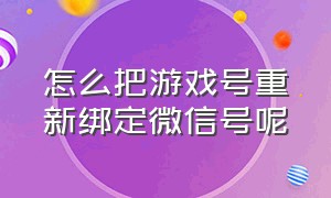 怎么把游戏号重新绑定微信号呢