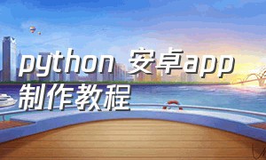 python 安卓app制作教程