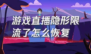 游戏直播隐形限流了怎么恢复