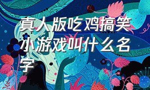 真人版吃鸡搞笑小游戏叫什么名字