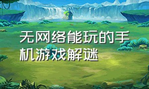 无网络能玩的手机游戏解谜