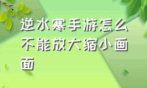 逆水寒手游怎么不能放大缩小画面