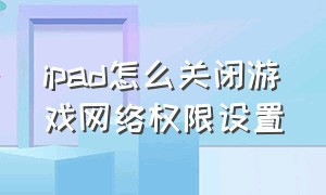 ipad怎么关闭游戏网络权限设置