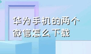 华为手机的两个微信怎么下载