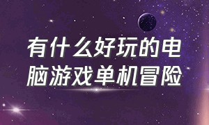 有什么好玩的电脑游戏单机冒险