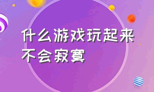 什么游戏玩起来不会寂寞