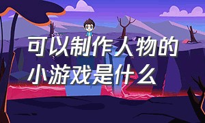 可以制作人物的小游戏是什么