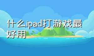 什么ipad打游戏最好用