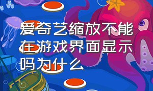 爱奇艺缩放不能在游戏界面显示吗为什么