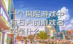 一个探险游戏中有石头的游戏名字是什么