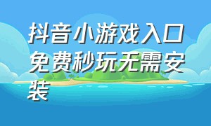 抖音小游戏入口免费秒玩无需安装